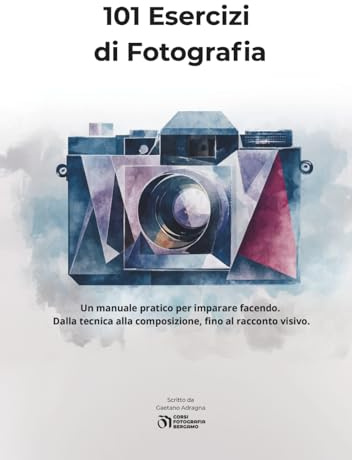 101 Esercizi di Fotografia: Un manuale pratico per imparare facendo. Dalla tecnica alla composizione, fino al racconto visivo.