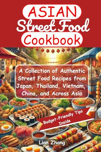 Asian Street Food Cookbook: A Collection of Authentic Street Food Recipes from Japan, Thailand, Vietnam, China, and Across Asia