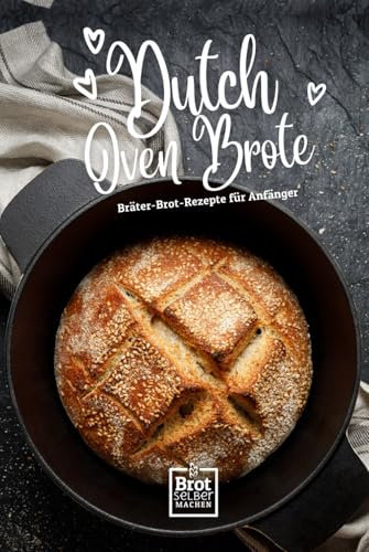 Dutch Oven Brote - Bräter Brot Rezepte für Anfänger: Rezept Buch ohne Sauerteig von Brot selber machen