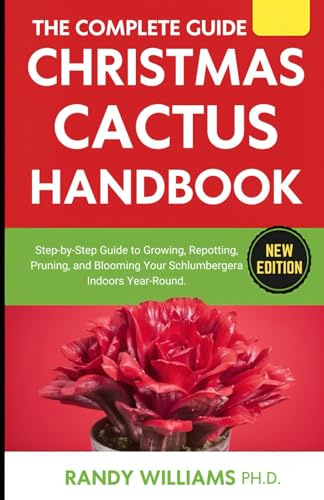 The Complete Guide To Christmas Cactus Care Handbook: Step-by-Step Guide to Growing, Repotting, Pruning, and Blooming Your Schlumbergera Indoors Year-Round