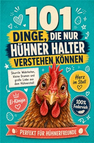 101 Dinge, die nur Hühner Halter verstehen können: Skurrile Wahrheiten, kleine Dramen und große Liebe aus dem Hühnerstall | Perfekt für Hühnerfreunde