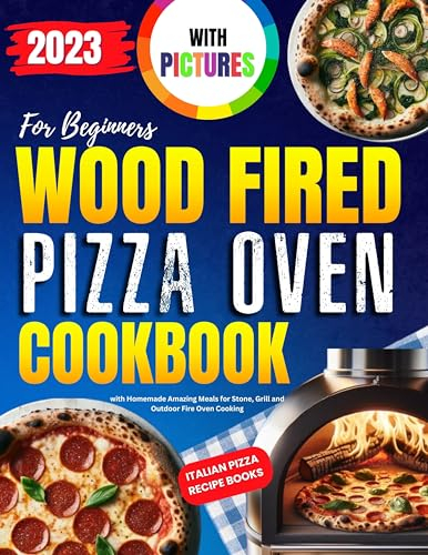 Wood Fired Pizza Oven Cookbook with Pictures for Beginners 2023: Italian Pizza Recipe Books with Homemade Amazing Meals for Stone, Grill and Outdoor Fire Oven Cooking