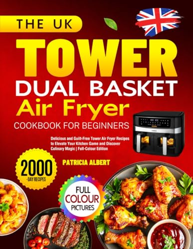 The UK Tower Dual Basket Air Fryer Cookbook for Beginners: Delicious and Guilt-Free Tower Air Fryer Recipes to Elevate Your Kitchen Game and Discover Culinary Magic | Full-Colour Edition