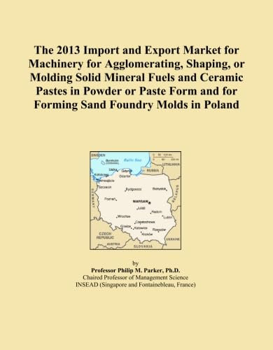 The 2013 Import and Export Market for Machinery for Agglomerating, Shaping, or Molding Solid Mineral Fuels and Ceramic Pastes in Powder or Paste Form and for Forming Sand Foundry Molds in Poland