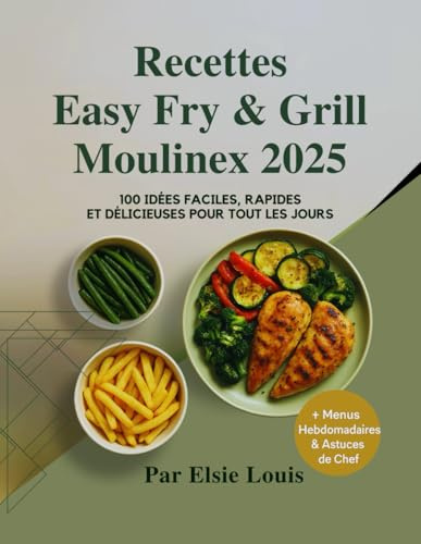Recettes Easy Fry & Grill Moulinex 2025: 100 Idées Faciles, Rapides et Délicieuses pour Tous les Jours