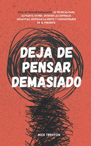 Deja de pensar demasiado: 23 técnicas para aliviar el estrés, detener las espirales negativas, despejar la mente y concentrarse en el presente (Nick Trenton Espanol)