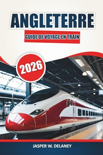 Guide de voyage en train en Angleterre 2026: Explorer les routes ferroviaires pittoresques, les gares historiques, les itinéraires pratiques, les ... d'une journée à travers le Royaume-Uni