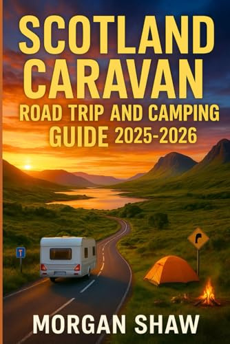 Scotland Caravan Road trip and Camping Guide 2025-2026: Explore the North Coast 500, South West Coastal 300 & North East 250 in Scotland with Detailed Routes, Hidden Campsites and Caravan Adventures