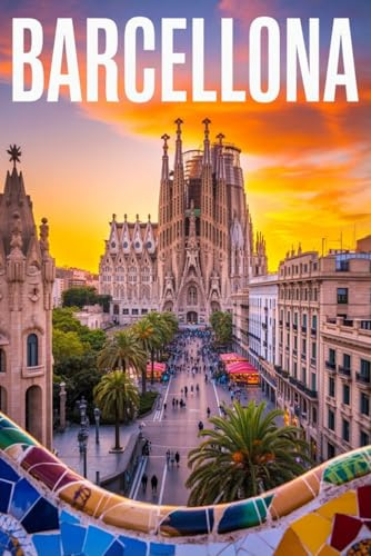 GUIDA BARCELLONA - Tutto ciò di cui hai Davvero Bisogno: Itinerari Dettagliati Giorno per Giorno, Luoghi Segreti Mozzafiato e Consigli Strategici da Insider per Vivere Barcellona come un Local