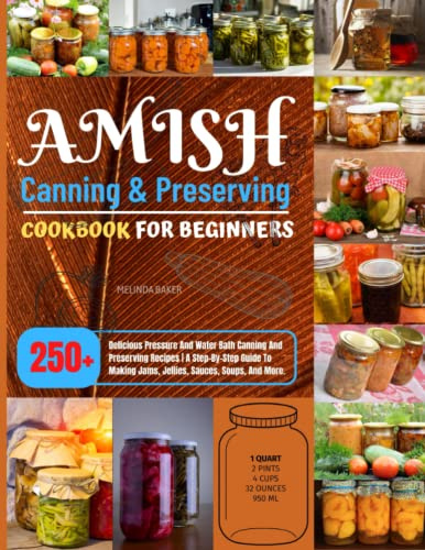 Amish Canning & Preserving Cookbook For Beginners: 250+ Delicious Pressure And Water Bath Canning And Preserving Recipes | A Step-By-Step Guide To Making Jams, Jellies, Sauces, Soups, And More.