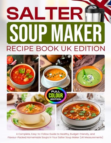 Salter Soup Maker Cookbook UK Edition: A Complete, Easy-to-Follow Guide to Healthy, Budget-Friendly, and Flavour-Packed Homemade Soups in Your Salter Soup Maker [UK Measurements]