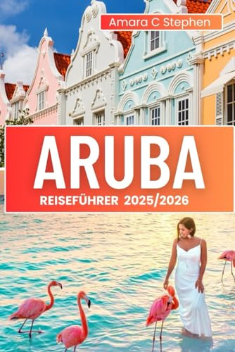Aruba Reiseführer 2025/2026: Erkunden Sie wie ein Einheimischer: Entdecken Sie versteckte Juwelen, Straßen Imbisse, entspannte Strände und den Geist der Insel jenseits der Resorts