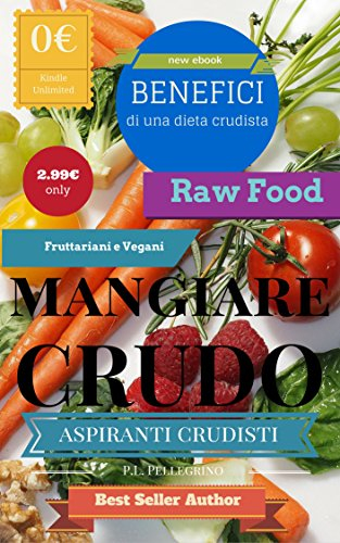 Mangiare crudo: benefici del crudismo, crudo è meglio, dieta crudista, dieta fruttariana, fruttarianesimo, crudismo, peso forma mangiando crudo, raw vegan, ... soldi e tempo e vivere felici Vol. 1)
