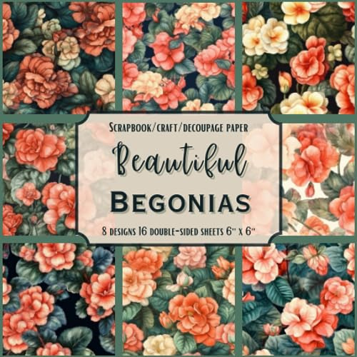 Beautiful Begonias: Scrapbook, Craft, Decoupage paper, 16 double sided-sheets, 8 designs, 6'' x 6''