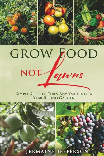 Grow Food NOT Lawns: Simple Steps To Turn Any Yard Into A Year-Round Garden