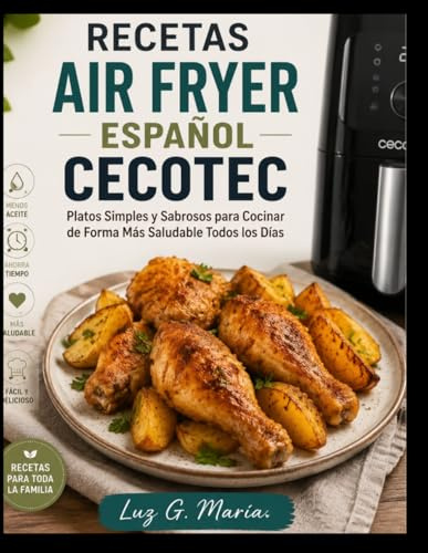 RECETAS AIR FRYER ESPAÑOL CECOTEC: Platos Simples y Sabrosos para Cocinar de Forma Más Saludable Todos los Días.