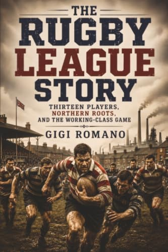 The Rugby League Story: Thirteen Players, Northern Roots, and the Working-Class Game