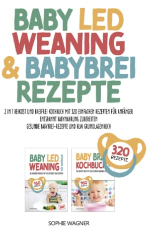 BABY LED WEANING & BABYBREI REZEPTE: 2 in 1 Beikost und Breifrei Kochbuch mit 320 einfachen Rezepten für Anfänger | Entspannt Babynahrung zubereiten | Gesunde Babybrei-Rezepte und BLW Grundlagenbuch