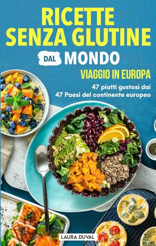 Ricette senza glutine dal Mondo: viaggio in Europa: 47 piatti gustosi dai 47 Paesi del continente europeo
