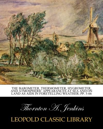 The Barometer, Thermometer, Hygrometer, and Atmospheric Appearances at Sea and on Land as Aids in Foretelling Weather; pp. 5-66