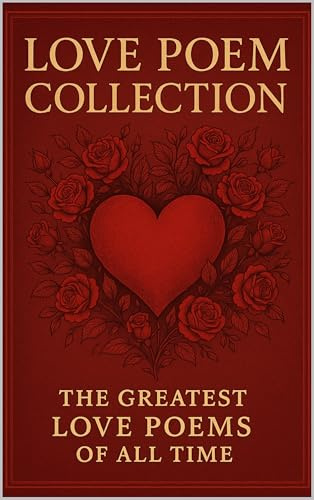 Love Poem Collection: The Greatest Love Poems for Weddings, Anniversaries & Romance (Illustrated)