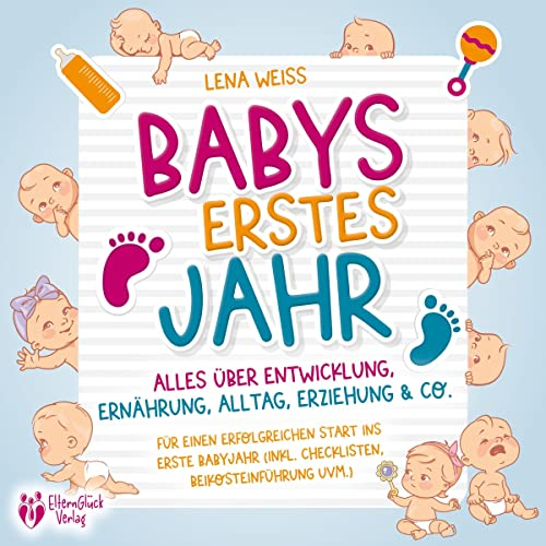 Babys erstes Jahr: Der große Baby Ratgeber: Alles über Entwicklung, Ernährung, Alltag, Erziehung & Co. - Für einen erfolgreichen Start ins erste Babyjahr (inkl. Checklisten, Beikosteinführung uvm.)
