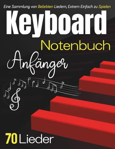 Keyboard Notenbuch Anfänger: Eine Sammlung von 70 Beliebten Liedern, Extrem Einfach zu Spielen