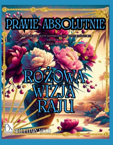 Prawie Absolutnie Różowa Wizja Raju, czyli 50 najpiękniejszych piwonii we wszechświecie od A do Z, do kolorowania: encyklopedia kwiatów