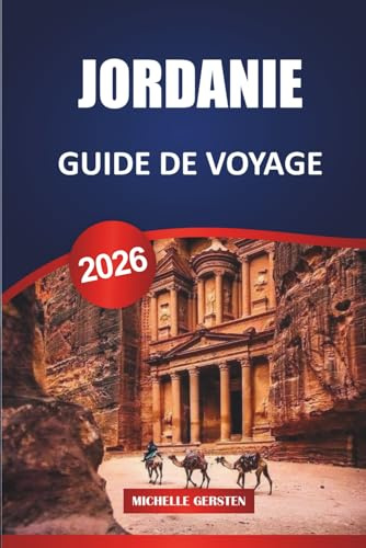 GUIDE DE VOYAGE JORDANIE 2026: Petra, Wadi Rum, Mer Morte, Amman, Aqaba, Culture, Nourriture, Itinéraires et conseils pratiques pour voyager