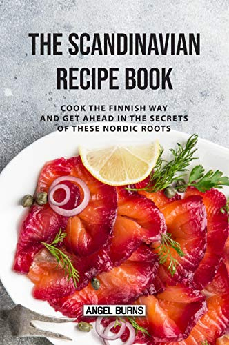 The Scandinavian Recipe Book: Cook the Finnish Way and Get Ahead in The Secrets of These Nordic Roots