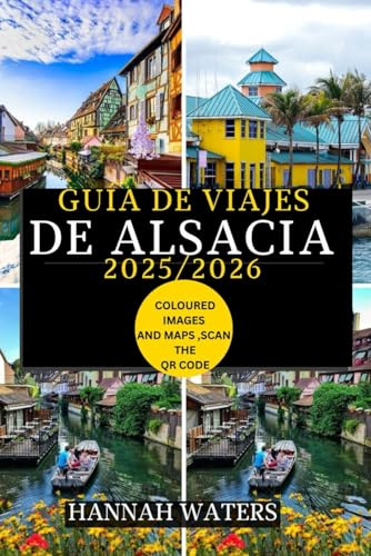 GUÍA DE VIAJES DE ALSACIA 2025/2026: Explorando Estrasburgo, Colmar Y La Ruta Del Vino: Joyas Ocultas, Delicias Culinarias Y Maravillas Culturales.