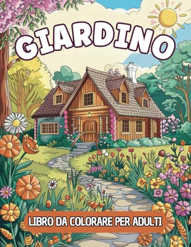 GIARDINO LIBRO DA COLORARE PER ADULTI: Album Da Colorare Con 50 Bellissime Immagini Di Giardini, Paesaggi, Fiori, Cottage,... | Rilassanti E Antistress | Idea Regalo Donna Uomo Ragazzi