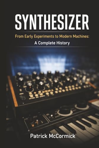 Synthesizer: From Early Experiments to Modern Machines: A Complete History