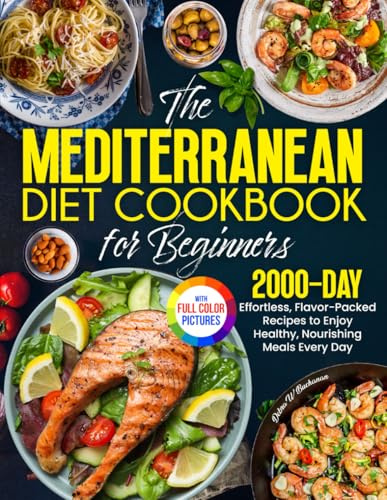 The Mediterranean Diet Cookbook for Beginners: Effortless, Flavor-Packed Recipes to Enjoy Healthy, Nourishing Meals Every Day| Full Color Edition