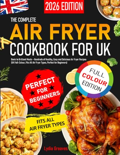 The Complete Air Fryer Cookbook for UK: Basic to Brilliant Meals – Hundreds of Healthy, Easy and Delicious Air Fryer Recipes (UK Full-Colour, Fits All Air Fryer Types, Perfect for Beginners)
