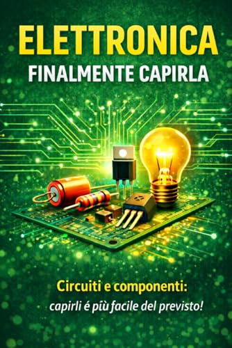 Elettronica finalmente capirla: Circuiti e componenti: capirli è più facile del previsto!