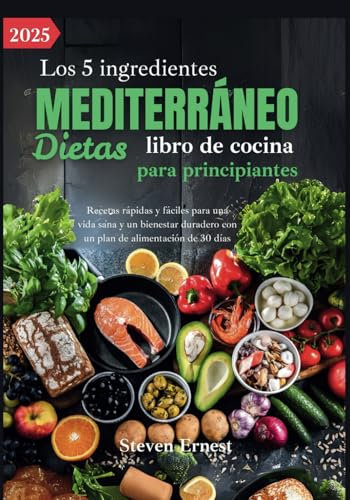 Los 5 ingredientes Mediterráneo Dietas libro de cocina para principiantes: Recetas rápidas y fáciles para una vida sana y un bienestar duradero con un plan de alimentación de 30 días