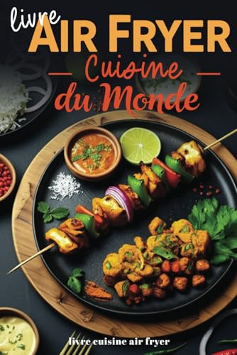 Livre air fryer Cuisine du monde: Livre de recettes légères et croustillantes pour friteuse à air chaud - Asie, Europe, Afrique, Amérique du Sud, Moyen-Orient - illustré en couleur
