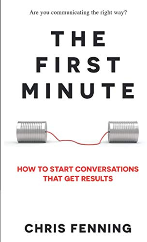 The First Minute: How to Start Conversations That Get Results (Business Communication Skills Books)