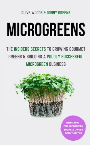 Microgreens: The Insiders Secrets To Growing Gourmet Greens & Building A Wildly Successful Microgreen Business (Indoor Gardening: Growing Microgreens, Aquaponics & Bonsai)