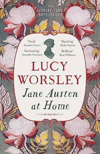 Jane Austen at Home: The acclaimed biography of the beloved author of PRIDE AND PREJUDICE by Sunday Times bestselling historian Lucy Worsley OBE