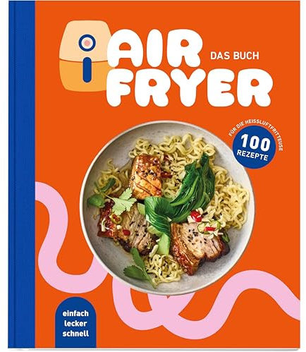 Air Fryer - Das Buch. 100 leckere Rezepte für den Air Fryer: Von knusprigen Snacks über herzhafte Hauptgerichte bis hin zu süßen Desserts.: Ein Korb, viele Möglichkeiten