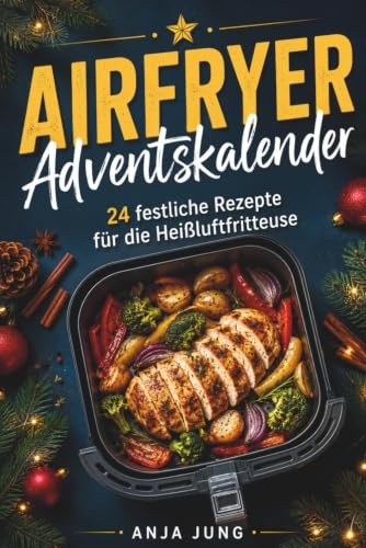 Airfryer Adventskalender: 24 festliche Rezepte für die Heißluftfritteuse – von Bratapfel bis Festtagssnacks – schnell, einfach & voller Weihnachtsgenuss