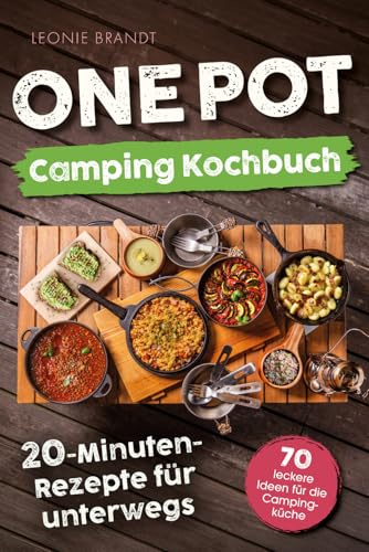 One Pot Camping Kochbuch – 20-Minuten-Rezepte für unterwegs: Einfache Zutaten, minimaler Aufwand, maximaler Geschmack – von Frühstück bis Abendessen | 70 leckere Ideen für die Campingküche