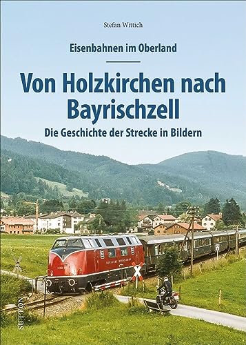 Eisenbahnen im Oberland: Von Holzkirchen nach Bayrischzell. Die Geschichte der Strecke in Bildern. Spannend präsentiert mit rund 150 historischen und ... Die Geschichte der Strecke in Bildern