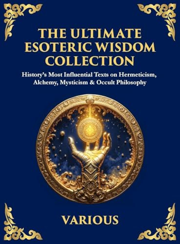 The Ultimate Esoteric Wisdom Collection: History's Most Influential Texts on Hermeticism, Alchemy, Mysticism & Occult Philosophy (Large Print Deluxe ... For Easy Reading) (Library of Alexandria)