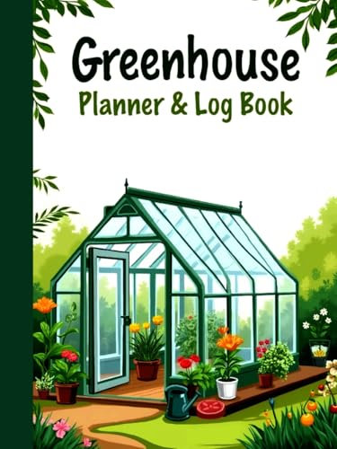 Greenhouse Planner and Log Book: Year-Round Greenhouse Journal for Planning, Tracking Progress, and Growing Success — Gardening Blank Monthly Calendar ... & Perfect Greenhouse Gifts for Women, Men