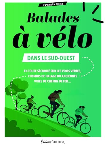 Balades à vélo dans le Sud-Ouest: 1 700 km d'itinéraires en toute sécurité sur les voies vertes, chemins de halage, anciennes voies de chemin de fer...