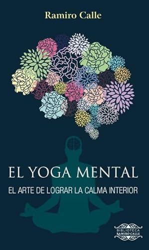 El Yoga Mental (Biblioteca Ramiro Calle): El arte de lograr la calma interior