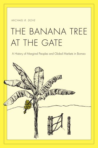 The Banana Tree at the Gate: A History of Marginal Peoples and Global Markets in Borneo (Yale Agrarian Studies Series)